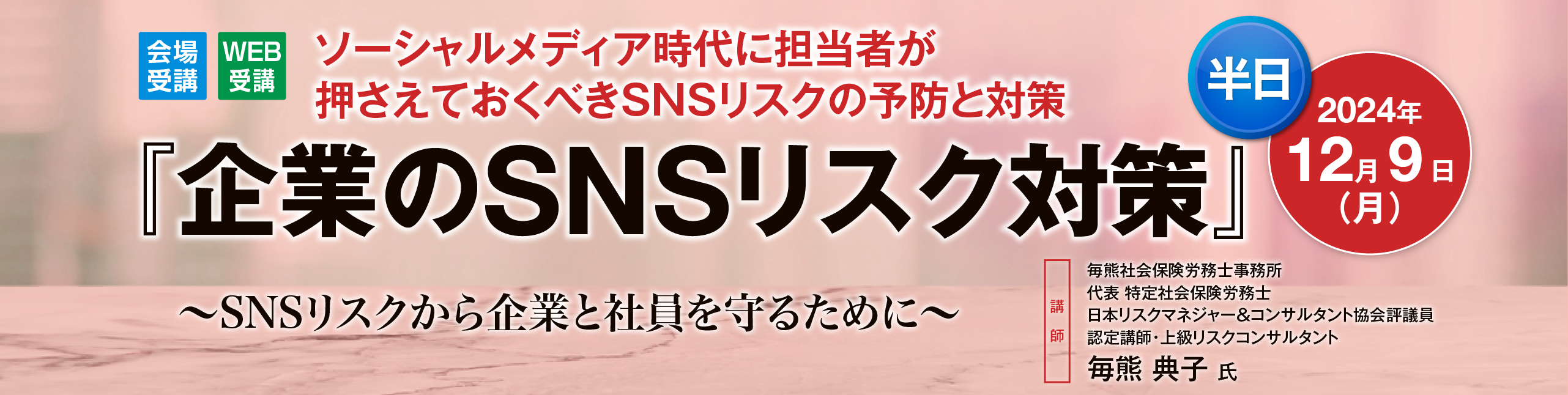 ソーシャルメディア時代に担当者が押さえておくべきSNSリスクの予防と対策
『企業のＳＮＳリスク対策』【半日】
～SNSリスクから企業と社員を守るために～